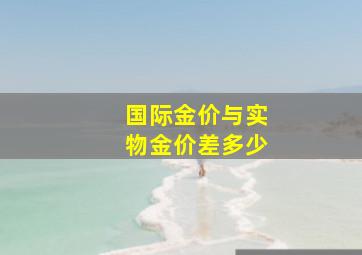 国际金价与实物金价差多少