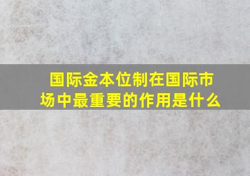 国际金本位制在国际市场中最重要的作用是什么