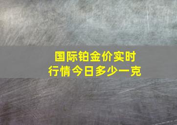 国际铂金价实时行情今日多少一克