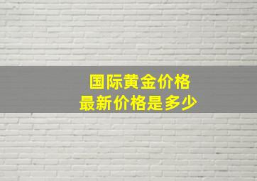 国际黄金价格最新价格是多少