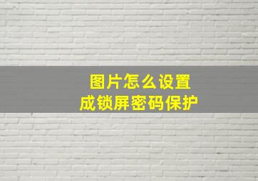 图片怎么设置成锁屏密码保护