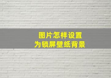 图片怎样设置为锁屏壁纸背景