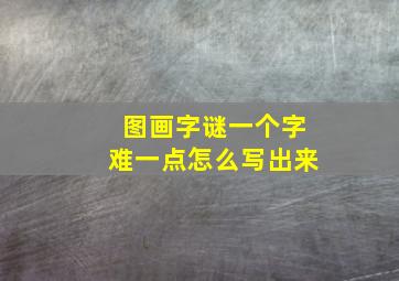 图画字谜一个字难一点怎么写出来