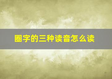 圈字的三种读音怎么读