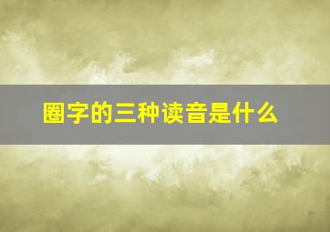 圈字的三种读音是什么