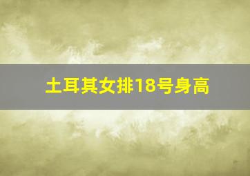 土耳其女排18号身高