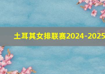 土耳其女排联赛2024-2025