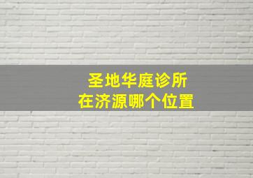 圣地华庭诊所在济源哪个位置