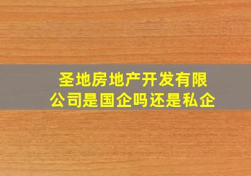 圣地房地产开发有限公司是国企吗还是私企