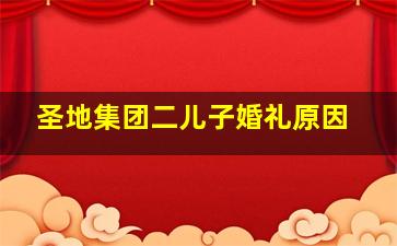 圣地集团二儿子婚礼原因