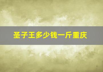 圣子王多少钱一斤重庆