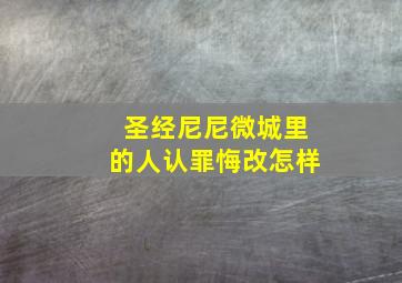 圣经尼尼微城里的人认罪悔改怎样