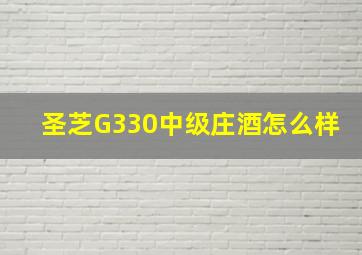 圣芝G330中级庄酒怎么样