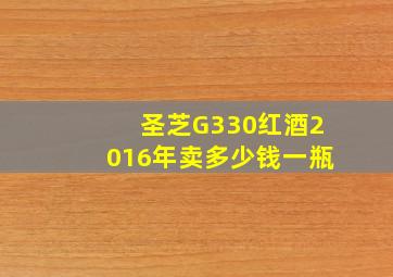 圣芝G330红酒2016年卖多少钱一瓶