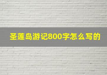 圣莲岛游记800字怎么写的