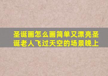 圣诞画怎么画简单又漂亮圣诞老人飞过天空的场景晚上