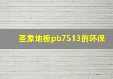 圣象地板pb7513的环保