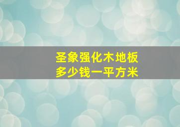 圣象强化木地板多少钱一平方米