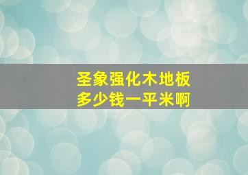 圣象强化木地板多少钱一平米啊