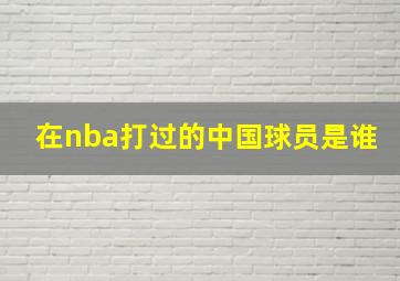 在nba打过的中国球员是谁