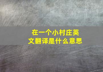 在一个小村庄英文翻译是什么意思