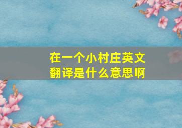 在一个小村庄英文翻译是什么意思啊