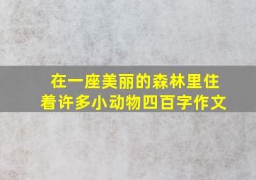 在一座美丽的森林里住着许多小动物四百字作文