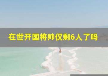 在世开国将帅仅剩6人了吗