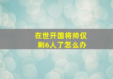 在世开国将帅仅剩6人了怎么办