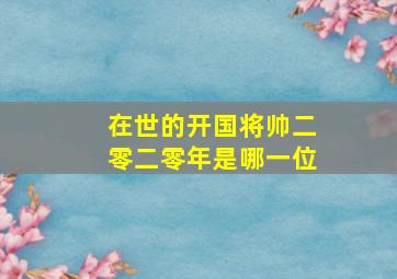 在世的开国将帅二零二零年是哪一位