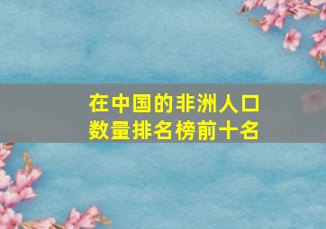 在中国的非洲人口数量排名榜前十名