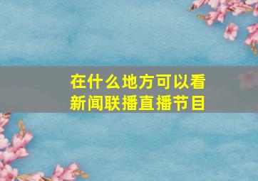 在什么地方可以看新闻联播直播节目