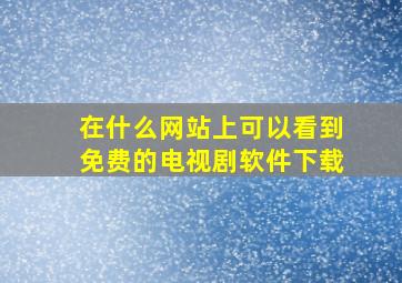 在什么网站上可以看到免费的电视剧软件下载