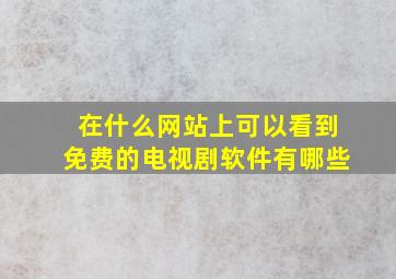 在什么网站上可以看到免费的电视剧软件有哪些