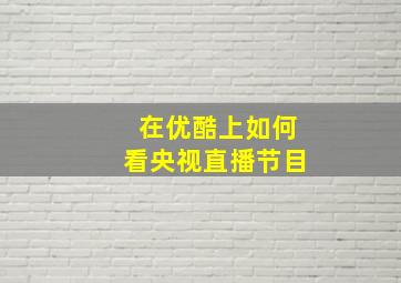 在优酷上如何看央视直播节目