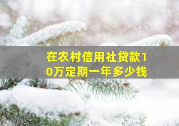 在农村信用社贷款10万定期一年多少钱