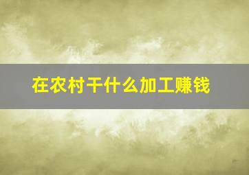 在农村干什么加工赚钱