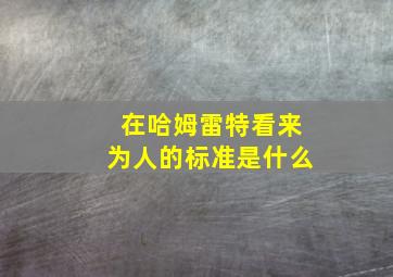 在哈姆雷特看来为人的标准是什么