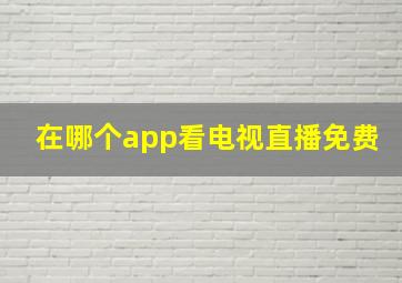 在哪个app看电视直播免费