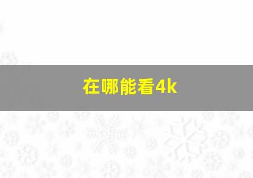 在哪能看4k