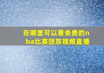 在哪里可以看免费的nba比赛回放视频直播