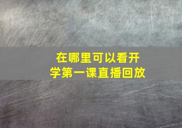 在哪里可以看开学第一课直播回放