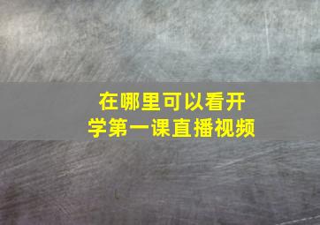 在哪里可以看开学第一课直播视频