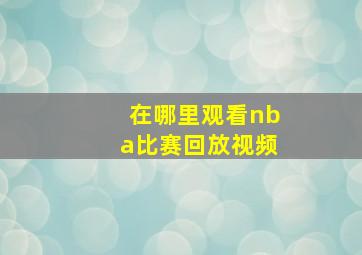 在哪里观看nba比赛回放视频