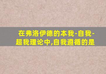 在弗洛伊德的本我-自我-超我理论中,自我遵循的是