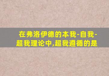 在弗洛伊德的本我-自我-超我理论中,超我遵循的是