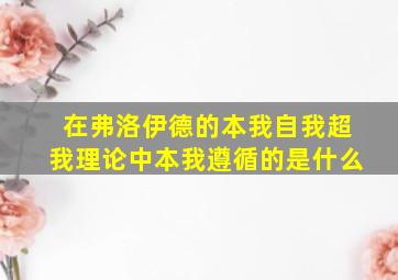 在弗洛伊德的本我自我超我理论中本我遵循的是什么