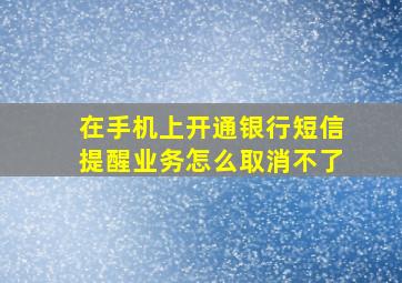 在手机上开通银行短信提醒业务怎么取消不了