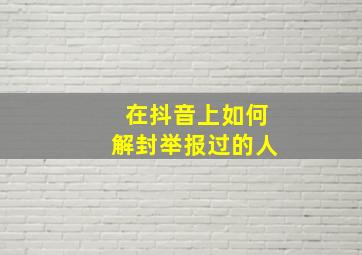 在抖音上如何解封举报过的人