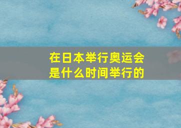 在日本举行奥运会是什么时间举行的